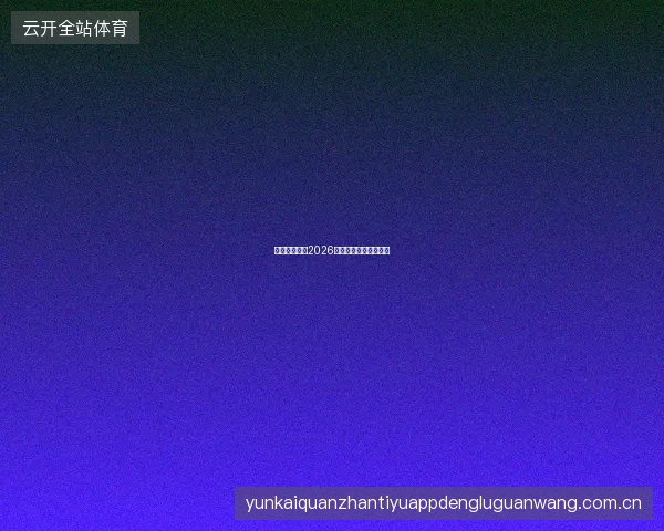开云体育直播2026画质与互动功能双升级