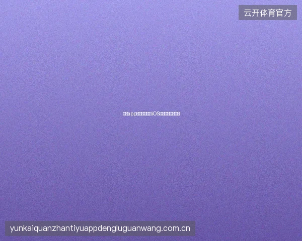 开云app官网下载安卓iOS双平台安装全教程